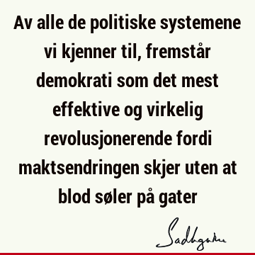 Av alle de politiske systemene vi kjenner til, fremstår demokrati som det mest effektive og virkelig revolusjonerende fordi maktsendringen skjer uten at blod sø