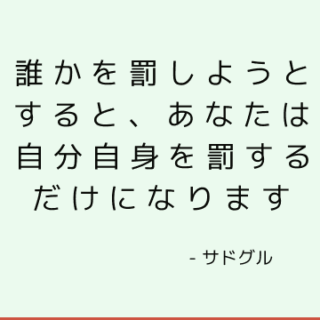 誰かを罰しようとすると、あなたは自分自身を罰するだけになります