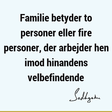 Familie betyder to personer eller fire personer, der arbejder hen imod hinandens