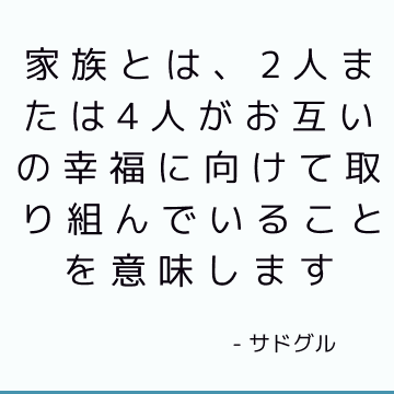 家族とは、2人または4人がお互いの幸福に向けて取り組んでいることを意味します