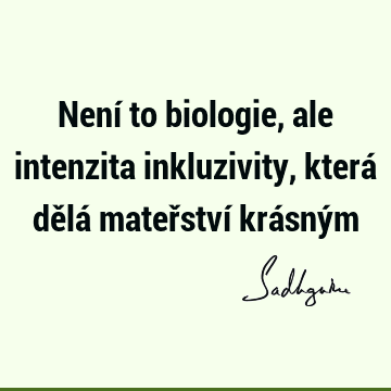 Není to biologie, ale intenzita inkluzivity, která dělá mateřství krásný