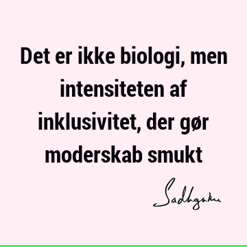 Det er ikke biologi, men intensiteten af inklusivitet, der gør moderskab