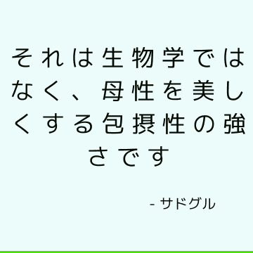 それは生物学ではなく、母性を美しくする包摂性の強さです