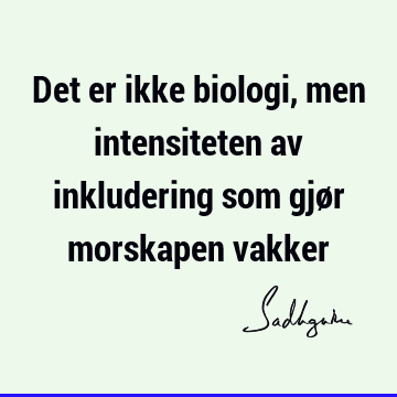 Det er ikke biologi, men intensiteten av inkludering som gjør morskapen