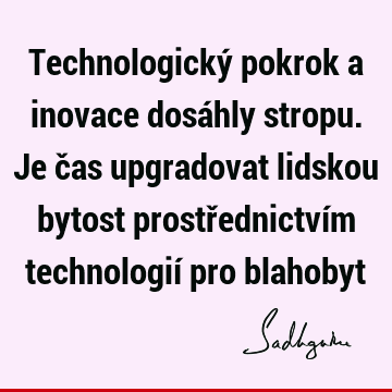 Technologický pokrok a inovace dosáhly stropu. Je čas upgradovat lidskou bytost prostřednictvím technologií pro