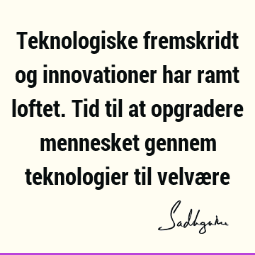 Teknologiske fremskridt og innovationer har ramt loftet. Tid til at opgradere mennesket gennem teknologier til velvæ