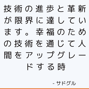 技術の進歩と革新が限界に達しています。 幸福のための技術を通じて人間をアップグレードする時