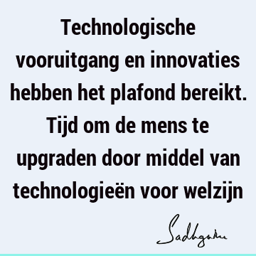 Technologische vooruitgang en innovaties hebben het plafond bereikt. Tijd om de mens te upgraden door middel van technologieën voor