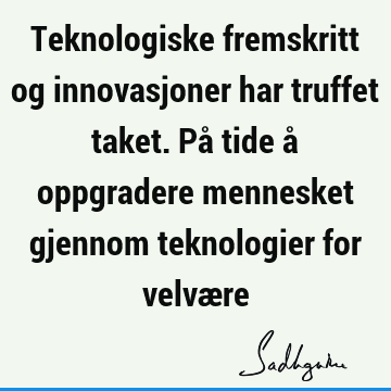 Teknologiske fremskritt og innovasjoner har truffet taket. På tide å oppgradere mennesket gjennom teknologier for velvæ