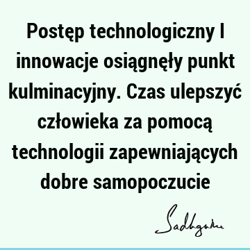 Postęp technologiczny i innowacje osiągnęły punkt kulminacyjny. Czas ulepszyć człowieka za pomocą technologii zapewniających dobre