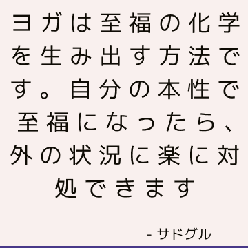 ヨガは至福の化学を生み出す方法です。 自分の本性で至福になったら、外の状況に楽に対処できます