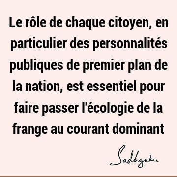 Le rôle de chaque citoyen, en particulier des personnalités publiques de premier plan de la nation, est essentiel pour faire passer l