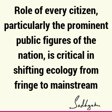 Role of every citizen, particularly the prominent public figures of the nation, is critical in shifting ecology from fringe to