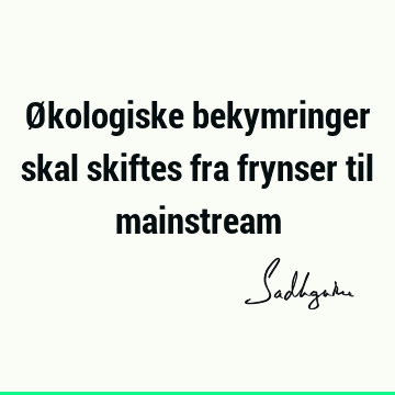 Økologiske bekymringer skal skiftes fra frynser til