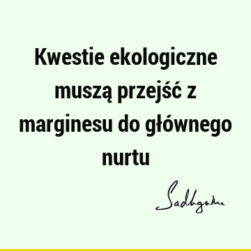 Kwestie ekologiczne muszą przejść z marginesu do głównego