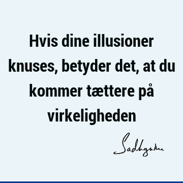 Hvis dine illusioner knuses, betyder det, at du kommer tættere på