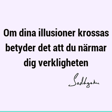 Om dina illusioner krossas betyder det att du närmar dig