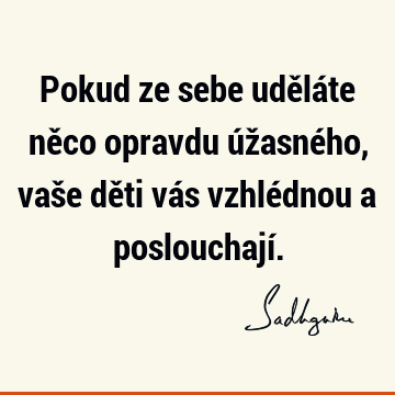 Pokud ze sebe uděláte něco opravdu úžasného, vaše děti vás vzhlédnou a poslouchají