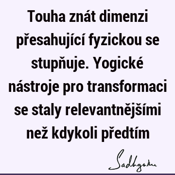 Touha znát dimenzi přesahující fyzickou se stupňuje. Yogické nástroje pro transformaci se staly relevantnějšími než kdykoli předtí