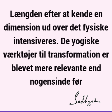 Længden efter at kende en dimension ud over det fysiske intensiveres. De yogiske værktøjer til transformation er blevet mere relevante end nogensinde fø