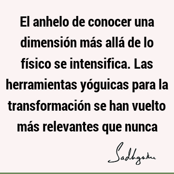 El anhelo de conocer una dimensión más allá de lo físico se intensifica. Las herramientas yóguicas para la transformación se han vuelto más relevantes que