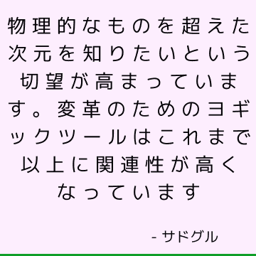 物理的なものを超えた次元を知りたいという切望が高まっています。 変革のためのヨギックツールはこれまで以上に関連性が高くなっています