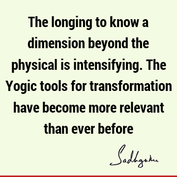 The longing to know a dimension beyond the physical is intensifying. The Yogic tools for transformation have become more relevant than ever