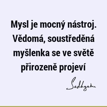 Mysl je mocný nástroj. Vědomá, soustředěná myšlenka se ve světě přirozeně projeví