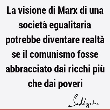 La visione di Marx di una società egualitaria potrebbe diventare realtà se il comunismo fosse abbracciato dai ricchi più che dai