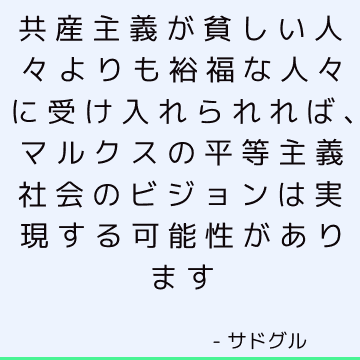 共産主義が貧しい人々よりも裕福な人々に受け入れられれば、マルクスの平等主義社会のビジョンは実現する可能性があります