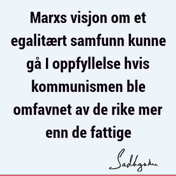 Marxs visjon om et egalitært samfunn kunne gå i oppfyllelse hvis kommunismen ble omfavnet av de rike mer enn de