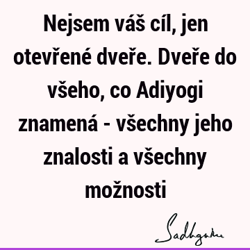 Nejsem váš cíl, jen otevřené dveře. Dveře do všeho, co Adiyogi znamená - všechny jeho znalosti a všechny mož