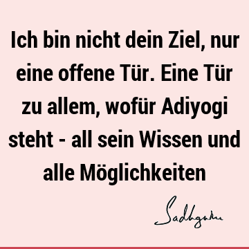 Ich bin nicht dein Ziel, nur eine offene Tür. Eine Tür zu allem, wofür Adiyogi steht - all sein Wissen und alle Mö