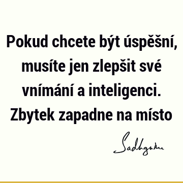 Pokud chcete být úspěšní, musíte jen zlepšit své vnímání a inteligenci. Zbytek zapadne na mí