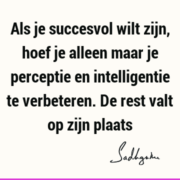 Als je succesvol wilt zijn, hoef je alleen maar je perceptie en intelligentie te verbeteren. De rest valt op zijn