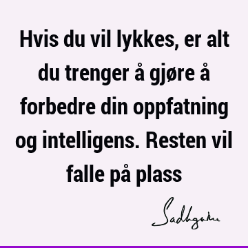 Hvis du vil lykkes, er alt du trenger å gjøre å forbedre din oppfatning og intelligens. Resten vil falle på