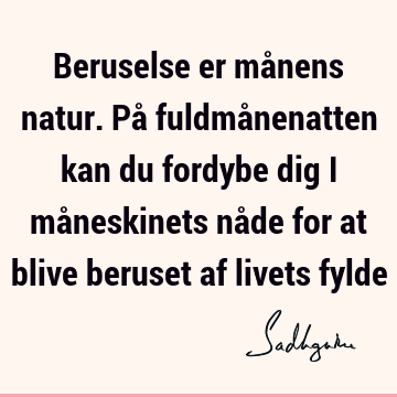 Beruselse er månens natur. På fuldmånenatten kan du fordybe dig i måneskinets nåde for at blive beruset af livets