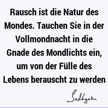 Rausch ist die Natur des Mondes. Tauchen Sie in der Vollmondnacht in die Gnade des Mondlichts ein, um von der Fülle des Lebens berauscht zu