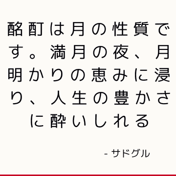 酩酊は月の性質です。 満月の夜、月明かりの恵みに浸り、人生の豊かさに酔いしれる