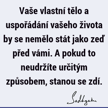 Vaše vlastní tělo a uspořádání vašeho života by se nemělo stát jako zeď před vámi. A pokud to neudržíte určitým způsobem, stanou se zdí