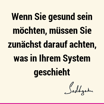 Wenn Sie gesund sein möchten, müssen Sie zunächst darauf achten, was in Ihrem System