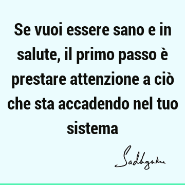 Se vuoi essere sano e in salute, il primo passo è prestare attenzione a ciò che sta accadendo nel tuo