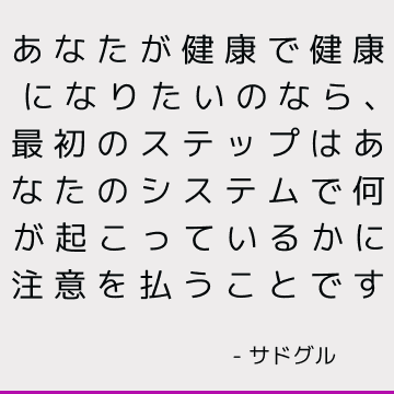 あなたが健康で健康になりたいのなら、最初のステップはあなたのシステムで何が起こっているかに注意を払うことです