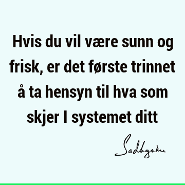 Hvis du vil være sunn og frisk, er det første trinnet å ta hensyn til hva som skjer i systemet