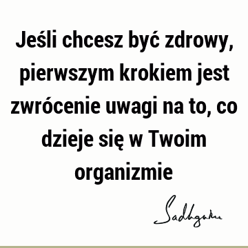 Jeśli chcesz być zdrowy, pierwszym krokiem jest zwrócenie uwagi na to, co dzieje się w Twoim