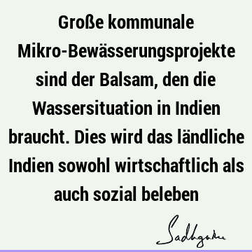 Große kommunale Mikro-Bewässerungsprojekte sind der Balsam, den die Wassersituation in Indien braucht. Dies wird das ländliche Indien sowohl wirtschaftlich als