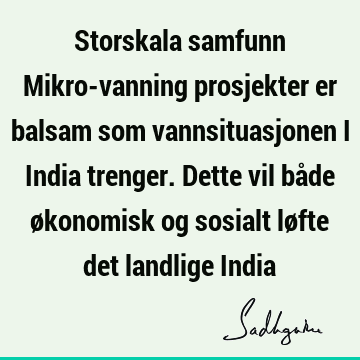 Storskala samfunn Mikro-vanning prosjekter er balsam som vannsituasjonen i India trenger. Dette vil både økonomisk og sosialt løfte det landlige I