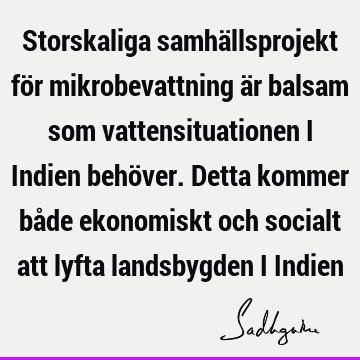 Storskaliga samhällsprojekt för mikrobevattning är balsam som vattensituationen i Indien behöver. Detta kommer både ekonomiskt och socialt att lyfta