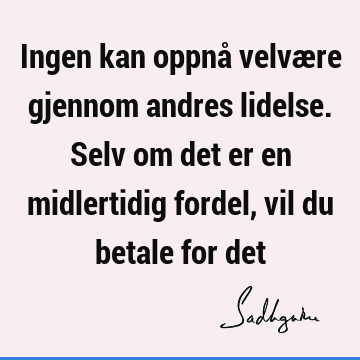 Ingen kan oppnå velvære gjennom andres lidelse. Selv om det er en midlertidig fordel, vil du betale for