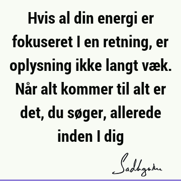 Hvis al din energi er fokuseret i en retning, er oplysning ikke langt væk. Når alt kommer til alt er det, du søger, allerede inden i